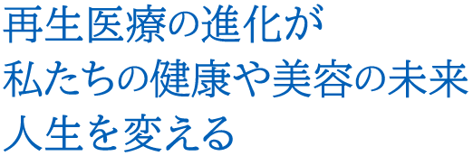 再生医療の進化が私たちの健康や美容の未来　人生を変える